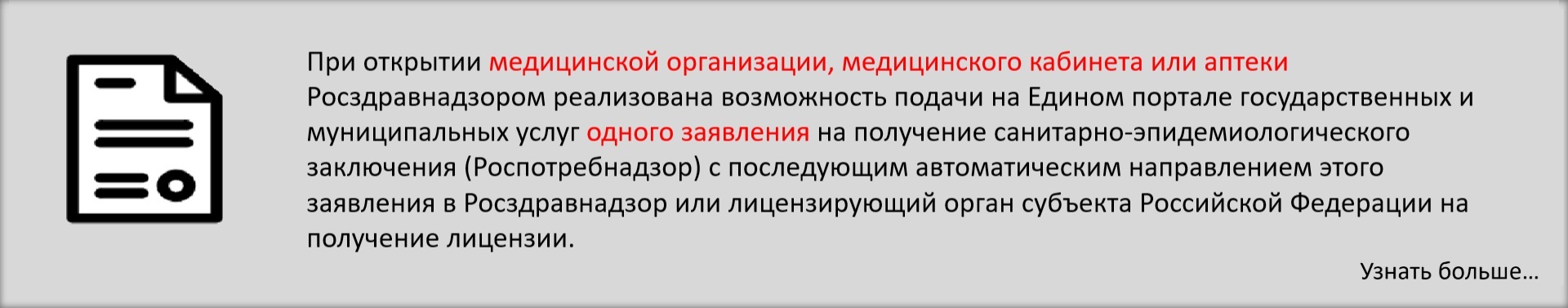 При открытии медицинской организации, медицинского кабинета или аптеки Росздравнадзором реализована возможность подачи на Едином портале государственных и муниципальных услуг одного заявления на получение санитарно-эпидемиологического заключения (Роспотребнадзор) с последующим автоматическим направлением этого заявления в Росздравнадзор или лицензирующий орган субъекта Российской Федерации на получение лицензии